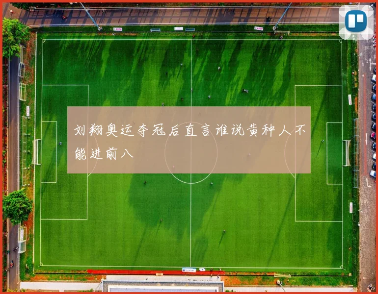 刘翔奥运夺冠后直言谁说黄种人不能进前八
