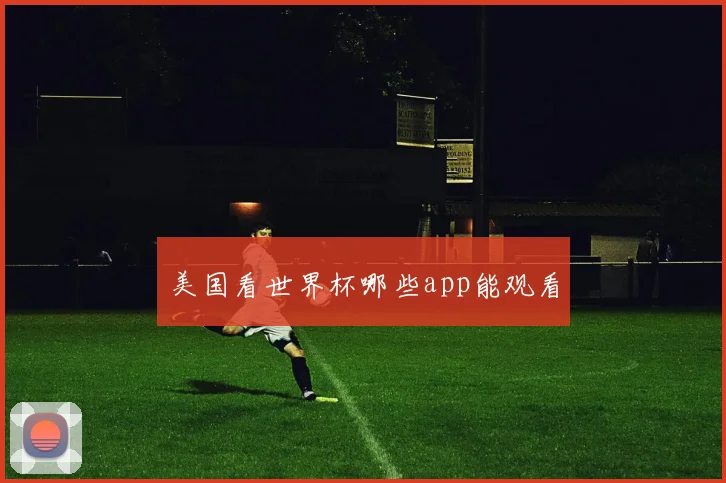美国看世界杯哪些app能观看