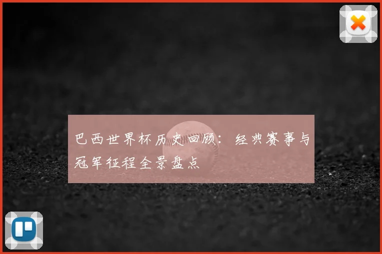 巴西世界杯历史回顾:经典赛事与冠军征程全景盘点
