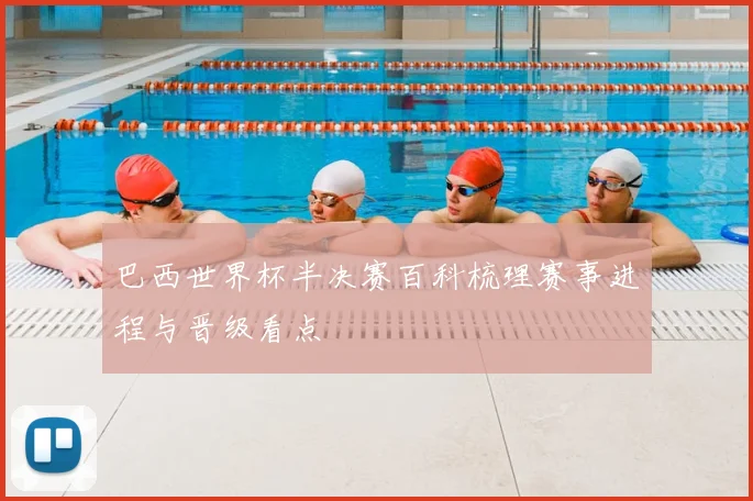 巴西世界杯半决赛百科梳理赛事进程与晋级看点
