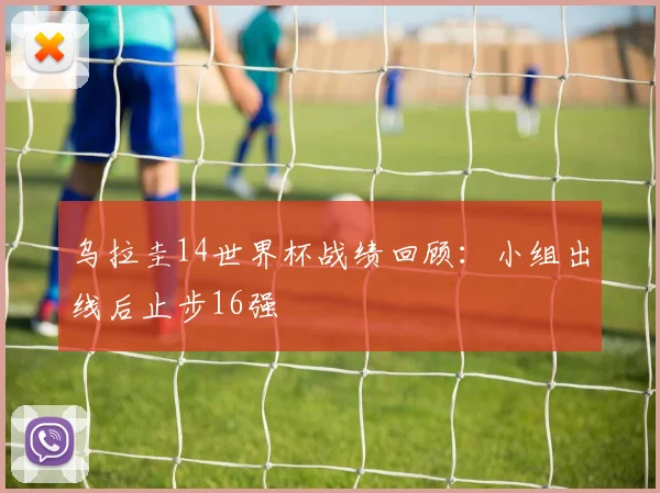 乌拉圭14世界杯战绩回顾:小组出线后止步16强