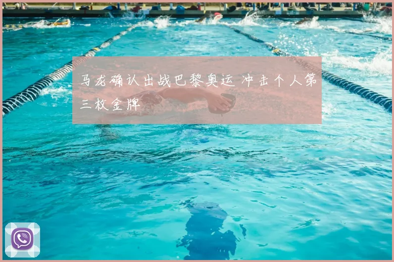 马龙确认出战巴黎奥运 冲击个人第三枚金牌